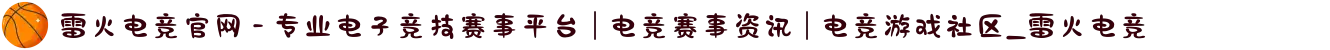雷火电竞官网 - 专业电子竞技赛事平台 | 电竞赛事资讯 | 电竞游戏社区_雷火电竞